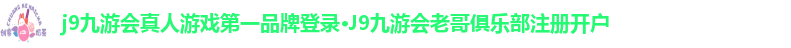 j9九游会真人游戏第一品牌登录·J9九游会老哥俱乐部注册开户